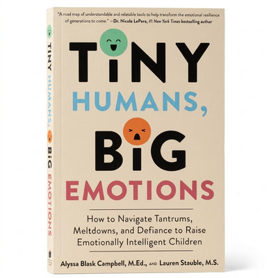 Tiny Humans, Big Emotions: How to Navigate Tantrums, Meltdowns, and Defiance to Raise Emotionally Intelligent Children