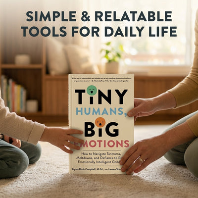 Tiny Humans, Big Emotions: How to Navigate Tantrums, Meltdowns, and Defiance to Raise Emotionally Intelligent Children